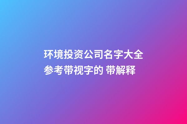 环境投资公司名字大全参考带视字的 带解释-第1张-公司起名-玄机派